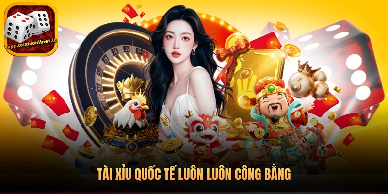 Tài xỉu quốc tế luôn luôn công bằng