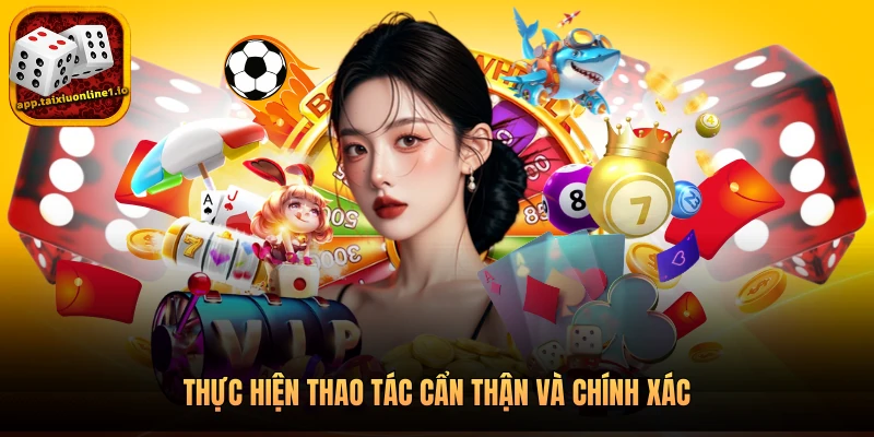 Thực hiện thao tác cẩn thận và chính xác