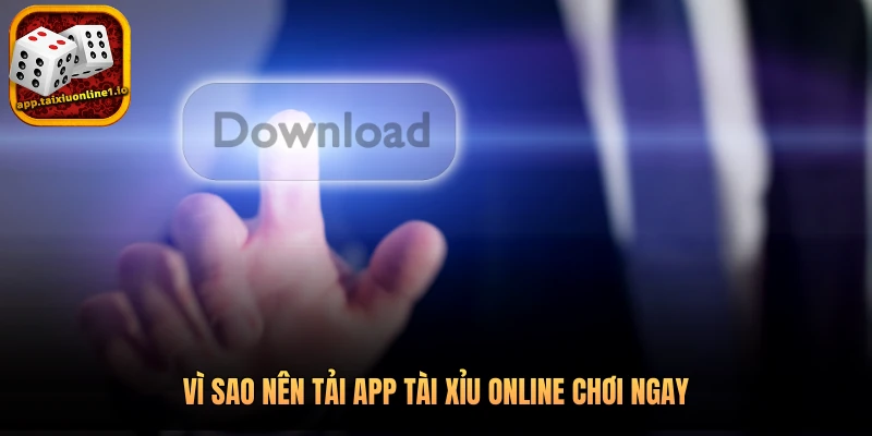 Vì sao nên tải app tài xỉu online chơi ngay
